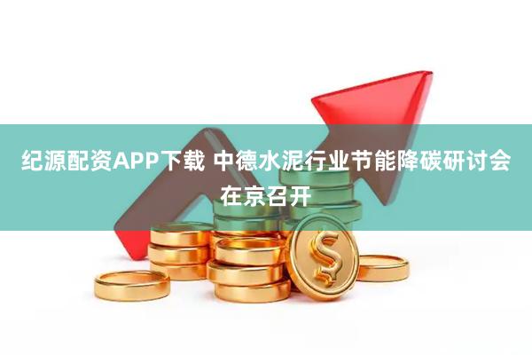 纪源配资APP下载 中德水泥行业节能降碳研讨会在京召开
