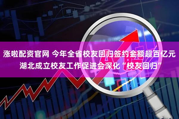 涨啦配资官网 今年全省校友回归签约金额超百亿元 湖北成立校友工作促进会深化“校友回归”