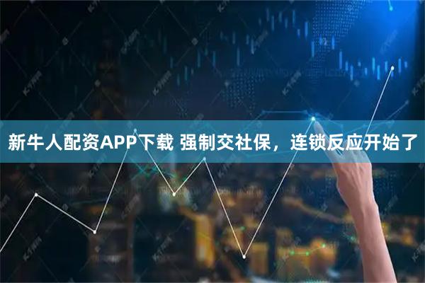 新牛人配资APP下载 强制交社保，连锁反应开始了