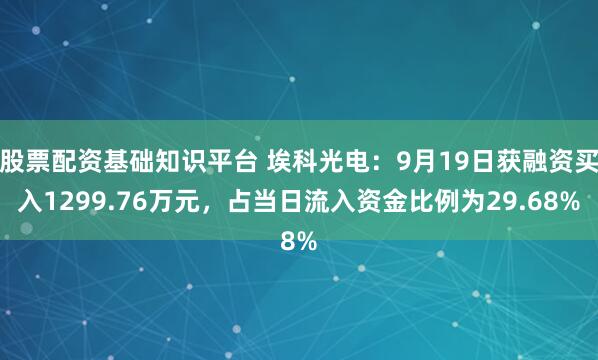 股票配资基础知识平台 埃科光电:9月19日获融资买入1299.76万元,占当日流入资金比例为29.68%