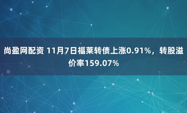 尚盈网配资 11月7日福莱转债上涨0.91%，转股溢价率159.07%