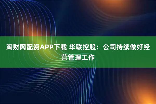 淘财网配资APP下载 华联控股：公司持续做好经营管理工作