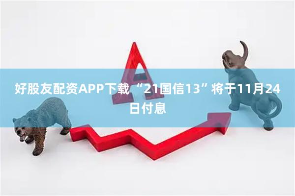 好股友配资APP下载 “21国信13”将于11月24日付息