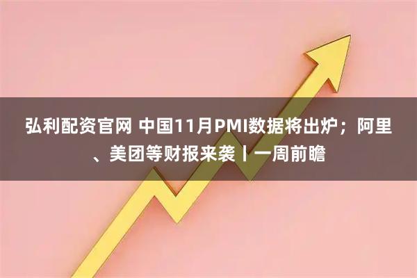 弘利配资官网 中国11月PMI数据将出炉；阿里、美团等财报来袭丨一周前瞻