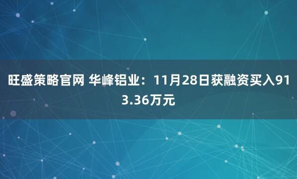 旺盛策略官网 华峰铝业：11月28日获融资买入913.36万元