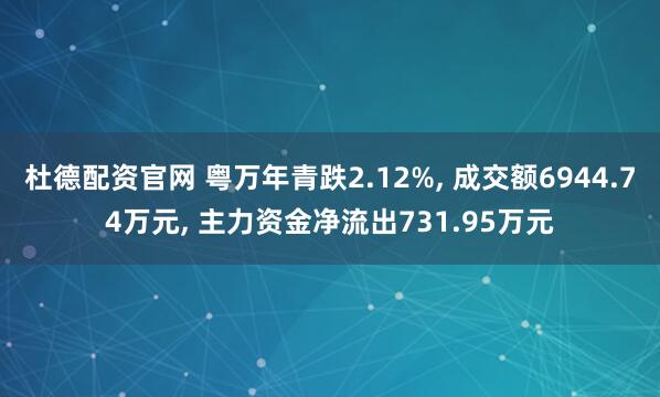 杜德配资官网 粤万年青跌2.12%, 成交额6944.74万元, 主力资金净流出731.95万元