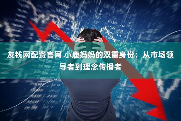 友钱网配资官网 小鹿妈妈的双重身份：从市场领导者到理念传播者