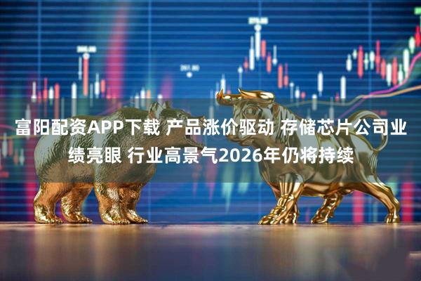 富阳配资APP下载 产品涨价驱动 存储芯片公司业绩亮眼 行业高景气2026年仍将持续