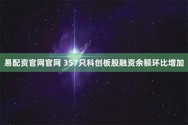 易配资官网官网 357只科创板股融资余额环比增加