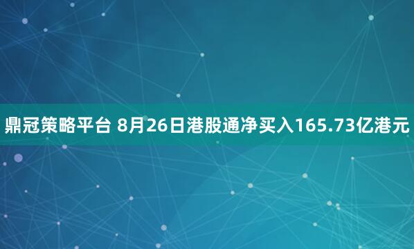 鼎冠策略平台 8月26日港股通净买入165.73亿港元