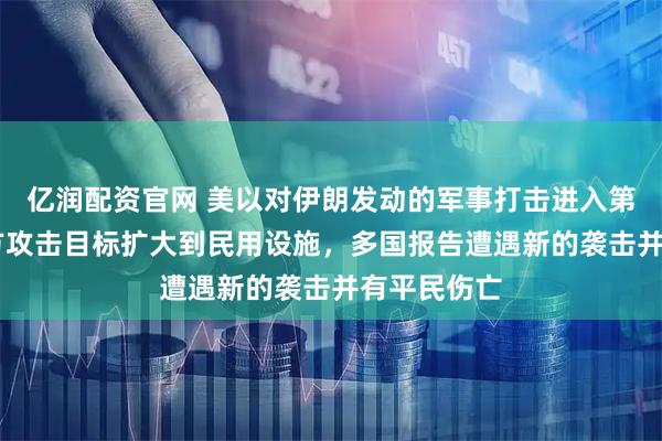 亿润配资官网 美以对伊朗发动的军事打击进入第10天,双方攻击目标扩大到民用设施,多国报告遭遇新的袭击并有平民伤亡