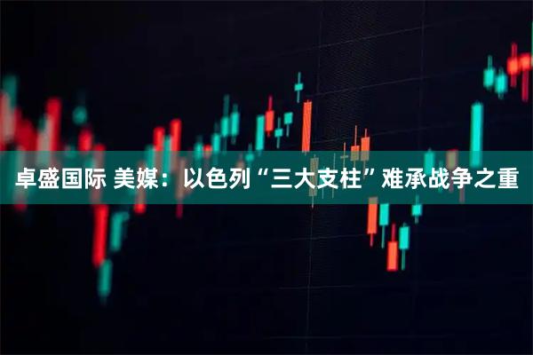 卓盛国际 美媒：以色列“三大支柱”难承战争之重